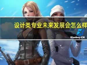 设计类专业未来发展会怎么样