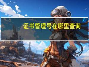 证书管理号在哪里查询（证书管理）