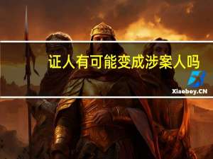 证人有可能变成涉案人吗