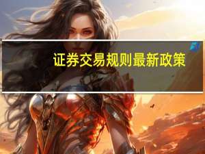 证券交易规则最新政策（证券交易规则）