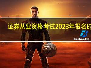 证券从业资格考试2023年报名时间（证券从业资格考试好考吗）