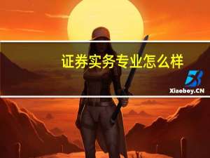 证券实务专业怎么样_就业方向_主要学什么