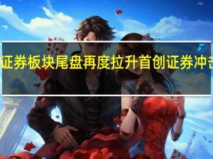 证券板块尾盘再度拉升 首创证券冲击涨停