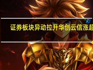 证券板块异动拉升 华创云信涨超5