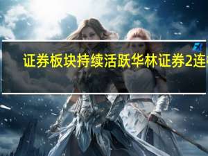 证券板块持续活跃 华林证券2连板