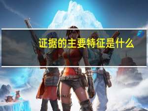 证据的主要特征是什么