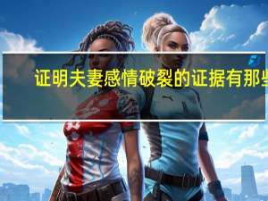 证明夫妻感情破裂的证据有那些