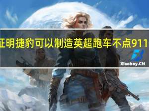 证明捷豹可以制造英超跑车不点911但接近