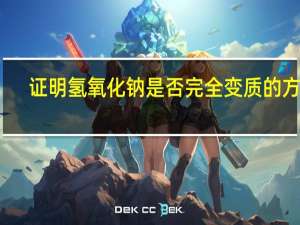 证明氢氧化钠是否完全变质的方法（怎样证明氢氧化钠已经完全变质）