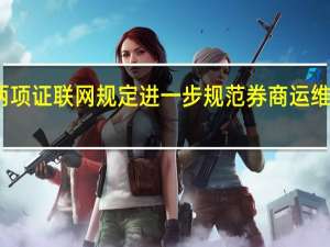 证监会修订两项证联网规定 进一步规范券商运维、安全等系列工作
