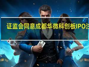 证监会同意成都华微科创板IPO注册