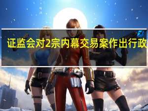 证监会对2宗内幕交易案作出行政处罚