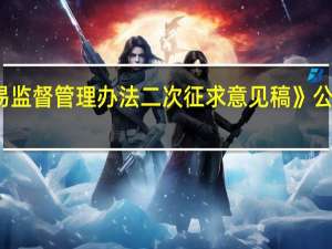 证监会就《衍生品交易监督管理办法 二次征求意见稿》公开征求意见 到底什么情况嘞