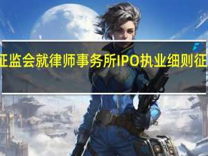 证监会就律师事务所IPO执业细则征求意见