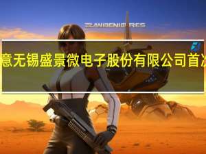 证监会批复同意无锡盛景微电子股份有限公司首次公开发行股票注册