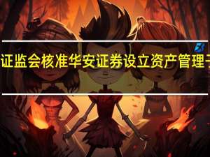 证监会核准华安证券设立资产管理子公司