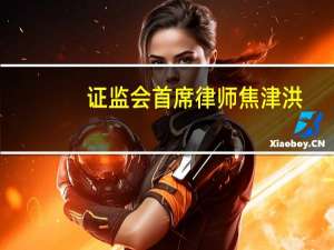 证监会首席律师焦津洪：完善资本市场监管执法体制机制