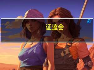证监会：修订股份回购制度规则放宽相关回购条件支持上市公司开展股份回购
