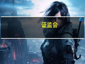 证监会：对证券公司北交所股票做市业务实施监督管理