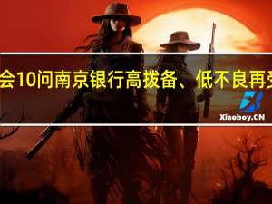 证监会10问南京银行 高拨备、低不良再受监管关注