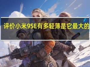 评价小米9 SE有多轻薄是它最大的优势
