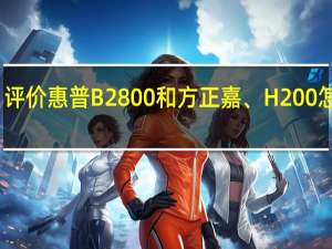 评价惠普B2800和方正嘉、H200怎么样？（评价惠普B2800和方正嘉、H200怎么样？）