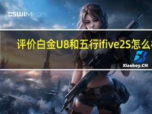 评价白金U8和五行ifive 2S怎么样？