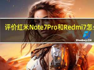 评价红米Note 7 Pro和Redmi 7怎么样？