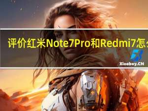 评价红米Note 7 Pro和Redmi 7怎么样？