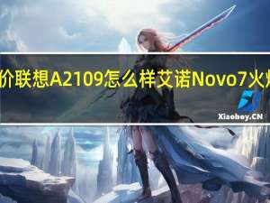 评价联想A2109怎么样 艾诺Novo7火焰怎么样？