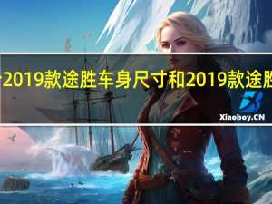 评价2019款途胜车身尺寸和2019款途胜后排空间？