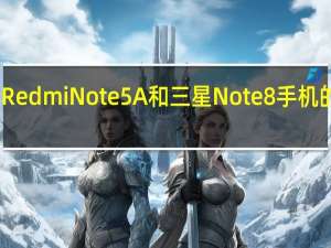 评价Redmi Note5A和三星Note8手机的综合体验