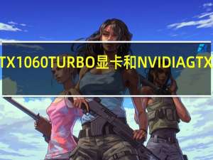 评估GTX1060 TURBO显卡和NVIDIA GTX 1060怎么样？