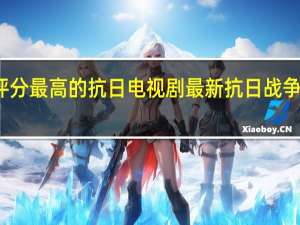 评分最高的抗日电视剧 最新抗日战争电视剧