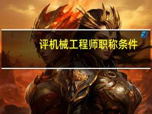 评机械工程师职称条件（中级机械工程师评定条件）