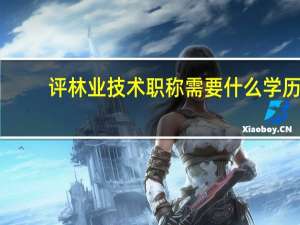 评林业技术职称需要什么学历