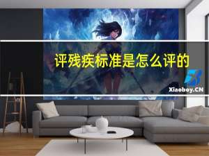 评残疾标准是怎么评的