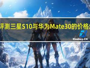 评测三星S10与华为Mate30的价格怎么样