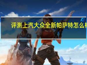 评测上汽大众全新帕萨特怎么样：百公里制动40.60米