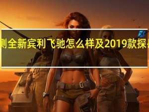评测全新宾利飞驰怎么样及2019款探岳多少钱
