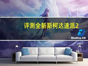 评测全新斯柯达速派2.0T怎么样：继承了未来全新帕萨特和