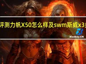 评测力帆X50怎么样及swm斯威x3多少钱