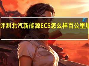 评测北汽新能源EC5怎么样 百公里加速10.19秒