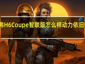 评测哈弗H6 Coupe智联版怎么样 动力依旧带给我们惊喜
