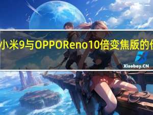 评测小米9与OPPO Reno10倍变焦版的价格是多少