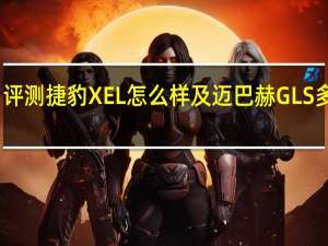 评测捷豹XEL怎么样及迈巴赫GLS多少钱