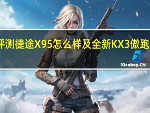 评测捷途X95怎么样及全新KX3傲跑多少钱