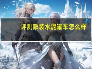 评测散装水泥罐车怎么样：散装水泥罐车发展史