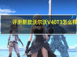 评测新款沃尔沃V40 T3怎么样：加速测试表现中规中矩