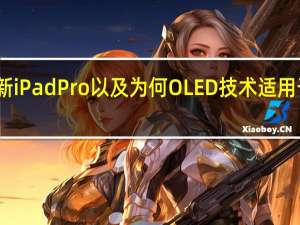评测新iPad Pro以及为何OLED技术适用于平板电视